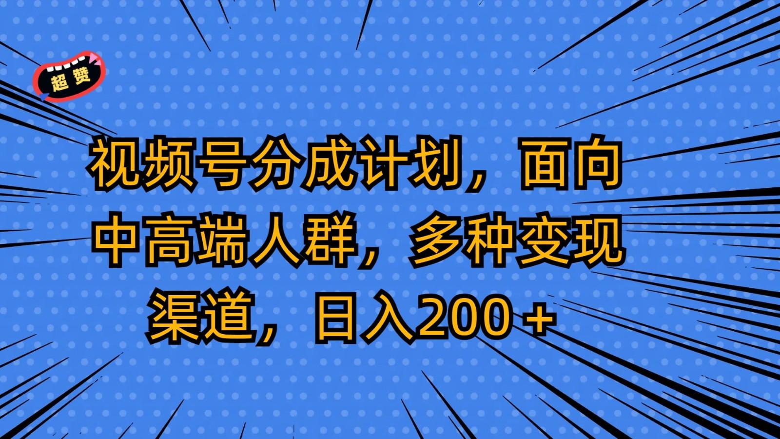 视频号分成计划，面向中高端人群，多种变现渠道，日入200＋-轻资本网