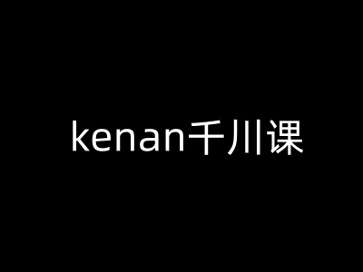 kenan千川课-kenan抖音电商巨量千川教程-轻资本网