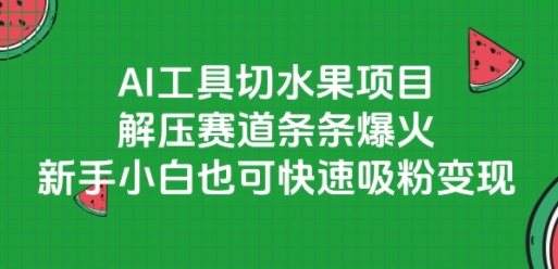 AI工具切水果项目，解压赛道条条爆火，新手小白也可快速吸粉变现-轻资本网