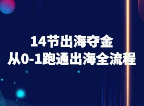 14节出海夺金从0-1跑通出海全流程-跨境电商教程-轻资本网