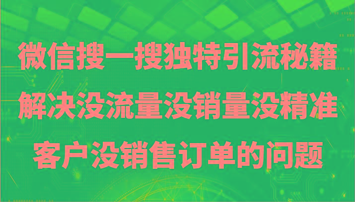 微信搜一搜暴力引流，解决没流量没销量没精准客户没销售订单的问题-轻资本网