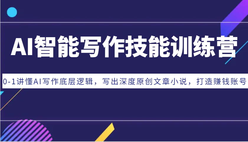 AI智能写作技能训练营：0-1讲懂AI写作底层逻辑，写出深度原创文章小说，打造赚钱账号-轻资本网