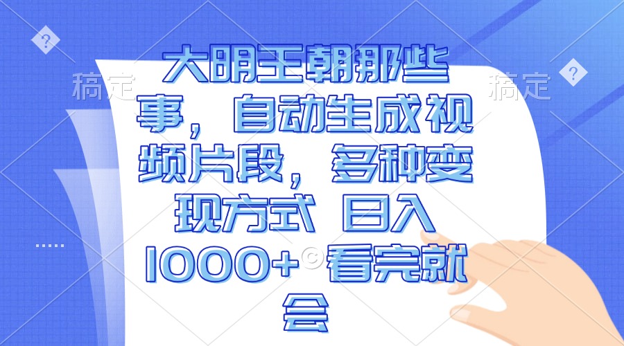 大明王朝那些事，自动生成视频片段，多种变现方式 日入1000+ 看完就会-轻资本网