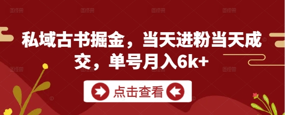 私域古书掘金，当天进粉当天成交，单号月入6k+-轻资本网