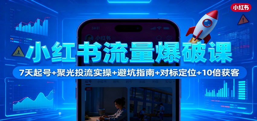 小红书流量爆破课：7天起号+聚光投流实操+避坑指南+对标定位+10倍获客-轻资本网