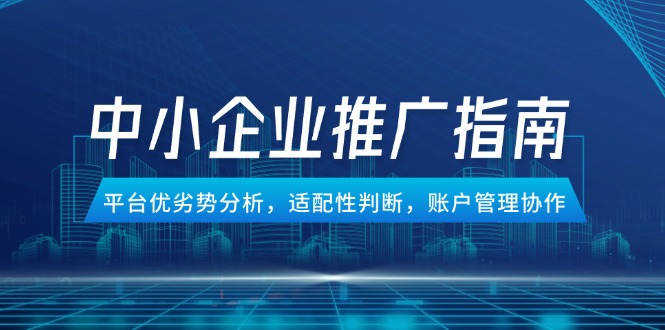 中小企业竞价推广指南，平台优劣势分析，适配性判断，账户管理协作-轻资本网