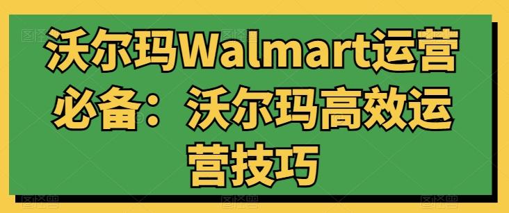 沃尔玛Walmart运营必备：沃尔玛高效运营技巧-轻资本网