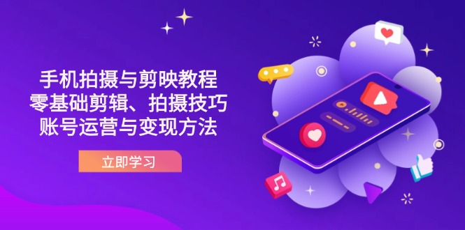 抖音手机拍摄与剪映教程：零基础剪辑、拍摄技巧到账号运营与变现方法-轻资本网