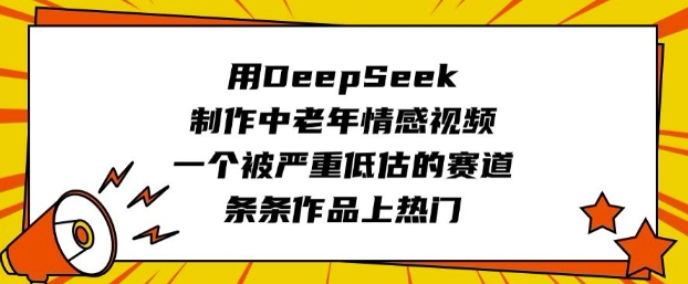 用DeepSeek制作中老年情感视频，一个被严重低估的赛道，条条作品上热门-轻资本网