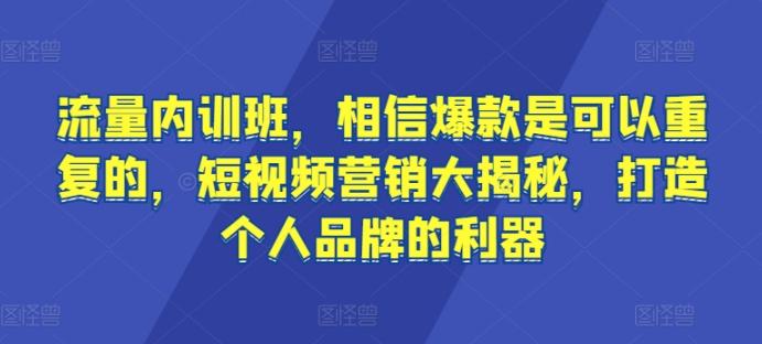 流量内训班，相信爆款是可以重复的，短视频营销大揭秘，打造个人品牌的利器-轻资本网