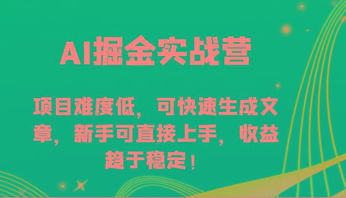 AI掘金实战营-项目难度低，可快速生成文章，新手可直接上手，收益趋于稳定！-轻资本网