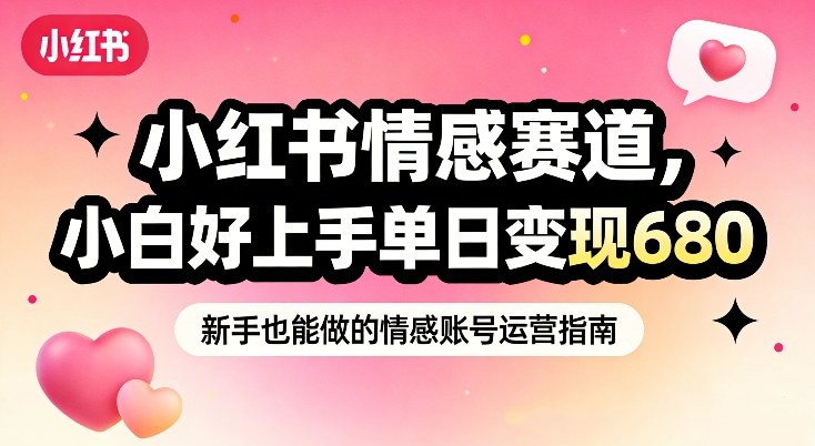 小红书情感赛道，抓准女性情绪刚需，小白好上手单日变现680-轻资本网