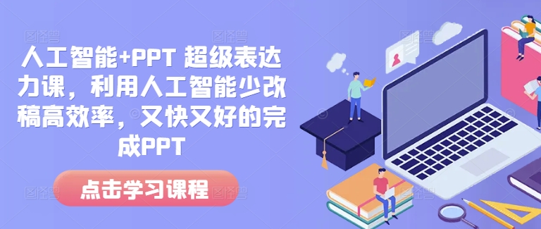 人工智能+PPT 超级表达力课，利用人工智能少改稿高效率，又快又好的完成PPT-轻资本网