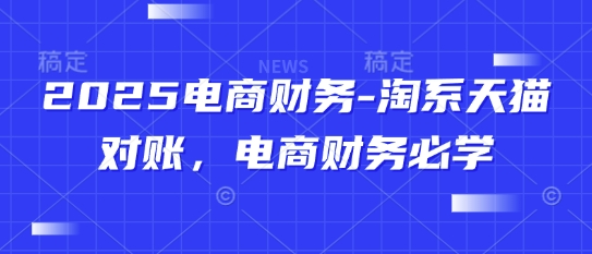 2025电商财务-淘系天猫对账，电商财务必学-轻资本网