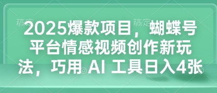 2025爆款项目，蝴蝶号平台情感视频创作新玩法，巧用 AI 工具日入4张-轻资本网