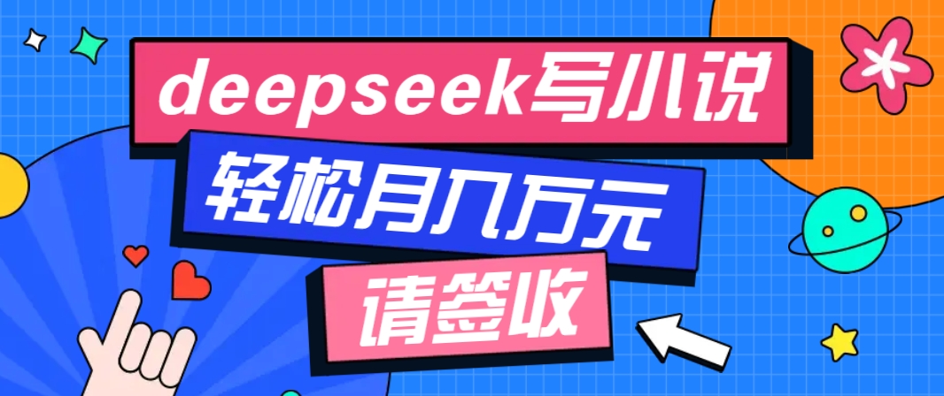 利用Deepseek写小说，零门槛AI小说创作全攻略，新手也能轻松学会提升收入-轻资本网