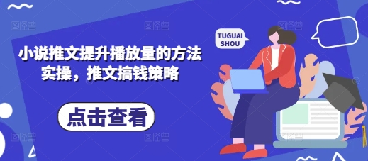 小说推文提升播放量的方法实操，推文搞钱策略-轻资本网