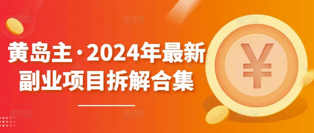 黄岛主·2024年最新副业项目拆解合集【无水印】-轻资本网