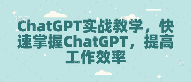 ChatGPT实战教学，快速掌握ChatGPT，提高工作效率-轻资本网