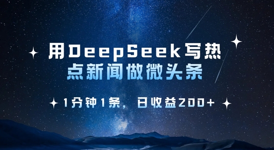 用DeepSeek写热点微头条，1分钟1条，日收益2张-轻资本网
