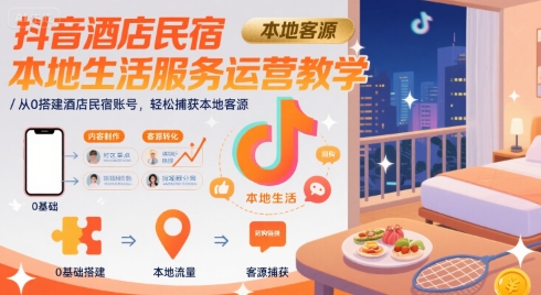 抖音酒店民宿本地生活服务运营教学，从0搭建酒店民宿账号，轻松捕获本地客源-轻资本网