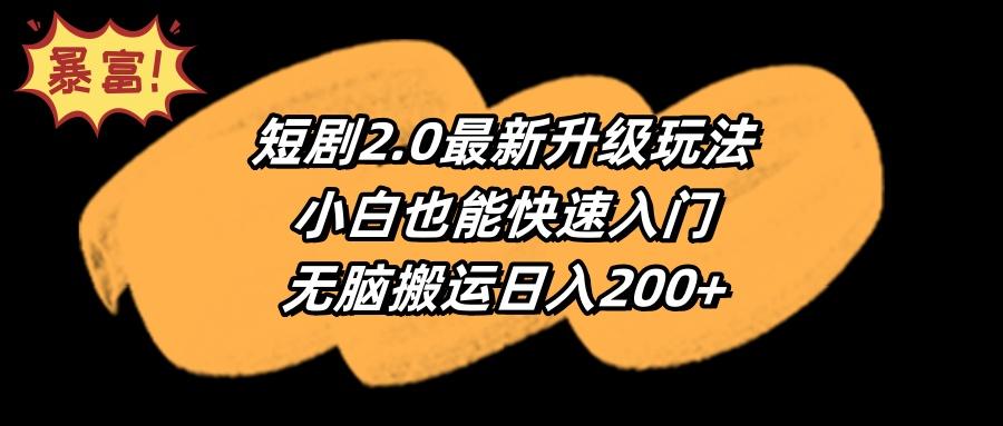 (9375期)短剧2.0最新升级玩法，小白也能快速入门，无脑搬运日入200+-轻资本网