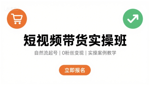 短视频带货实操班，自然流电商快速起号，实现轻松带货变现-轻资本网