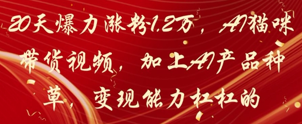 20天爆力涨粉1.2W，AI猫咪带货视频，加上AI产品种草，变现能力杠杠的-轻资本网