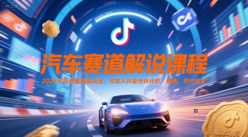 汽车赛道解说课程，2025年抖音新赛道玩法，可加入抖音伙伴计划，精选，签约独家-轻资本网