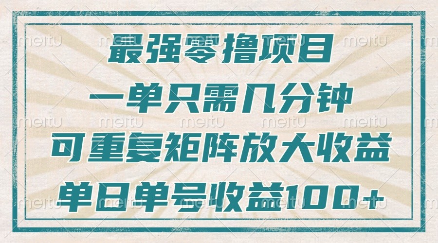 最强零撸项目，解放双手，几分钟可做一次，可矩阵放大撸收益，单日轻松收益100+，-轻资本网
