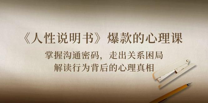 《人性 说明书》爆款的心理课：沟通密码/关系困局/解读行为背后心理真相-轻资本网