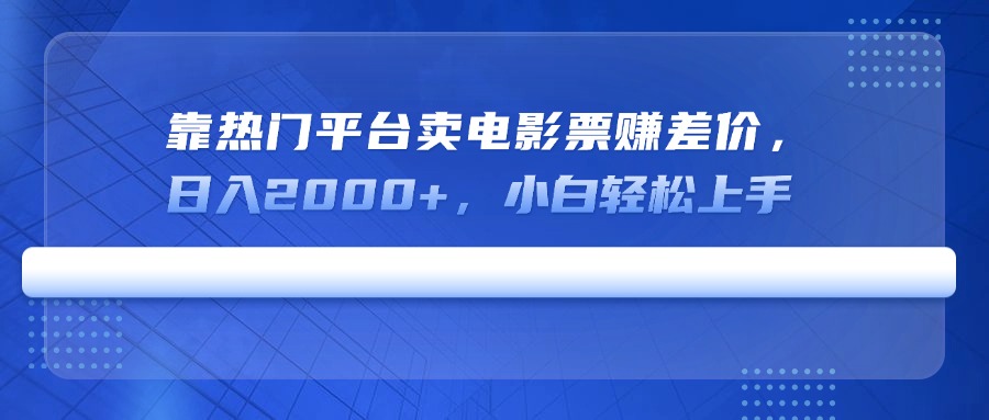 靠热门平台卖电影票赚差价，日入2000+，小白轻松上手-轻资本网