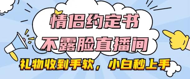 情侣约定书不露脸直播间，礼物收到手软，小白秒上手【揭秘】-轻资本网