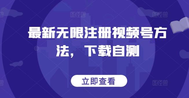 最新无限注册视频号方法，下载自测-轻资本网