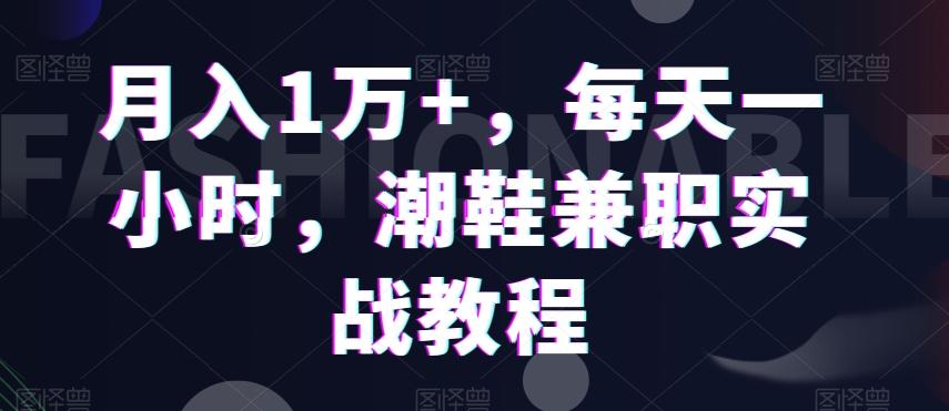 月入1万+，每天一小时，潮鞋兼职实战教程-轻资本网