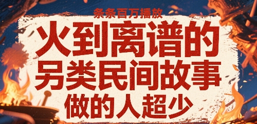 火到离谱的另类民间故事，条条百W播放，做的人超少-轻资本网