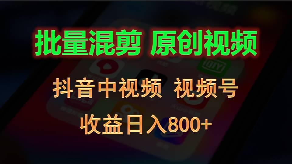 批量混剪生成原创视频，抖音中视频+视频号，收益日入800+-轻资本网
