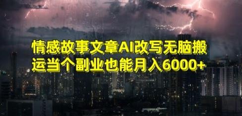 情感故事文章AI改写无脑搬运当个副业也能月入6000+【揭秘】-轻资本网