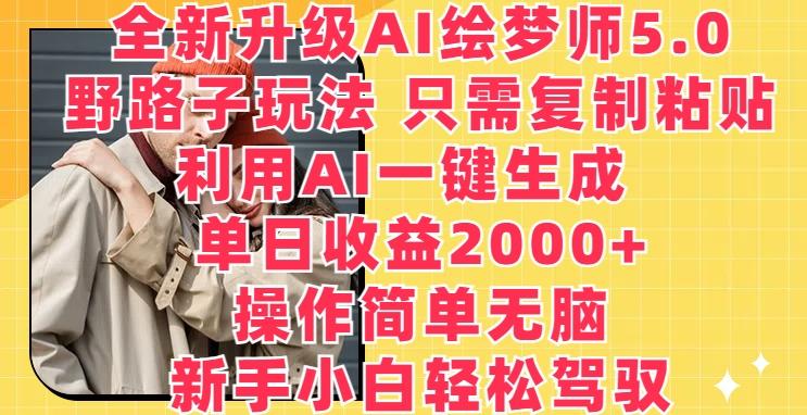 全新升级AI绘梦师5.0.野路子玩法，只需复制粘贴，利用AI一键生成，单日收益2000+【揭秘】-轻资本网