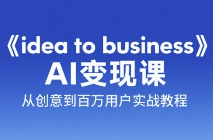 《idea to business》AI变成变现课，从创意到百万用户实战教程-轻资本网