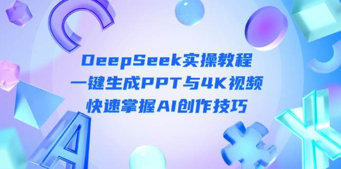 DeepSeek入门实操教程：一键生成PPT与4K视频，快速掌握AI创作技巧-轻资本网