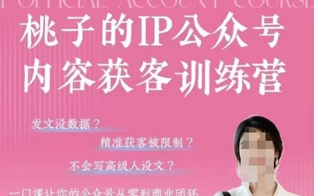 桃子IP公众号内容获客训练营(第3期)，一门让你公众号从0到商业闭环的课程-轻资本网