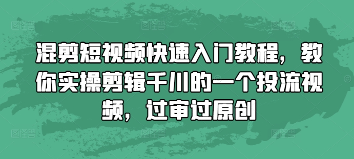 混剪短视频快速入门教程，教你实操剪辑千川的一个投流视频，过审过原创-轻资本网