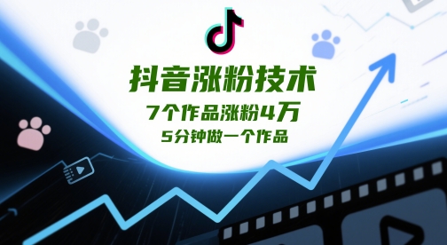 抖音涨粉技术，7个作品涨粉4W，5分钟做一个作品-轻资本网