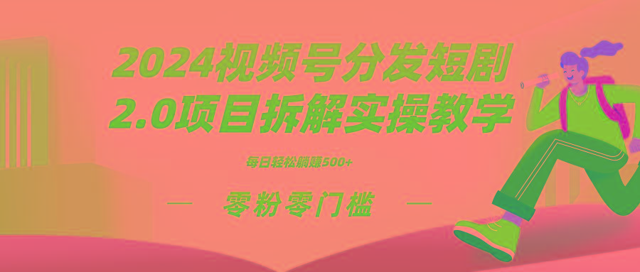 2024视频分发短剧2.0项目拆解实操教学，零粉零门槛可矩阵分裂推广管道收益-轻资本网