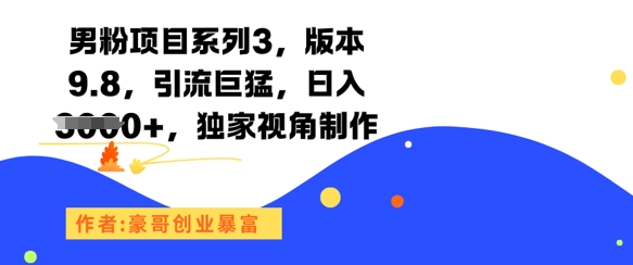 男粉项目系列3，版本9.8，引流巨猛，日入1k+，独家视角制作-轻资本网