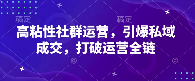 高粘性社群运营，引爆私域成交，打破运营全链-轻资本网
