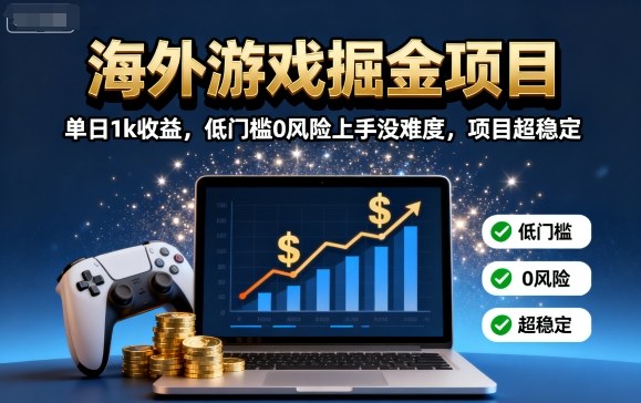 海外游戏掘金项目：单日1k收益，低门槛0风险上手没难度，项目超稳定【揭秘】-轻资本网