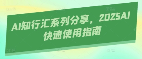 AI知行汇系列分享，2025AI快速使用指南-轻资本网