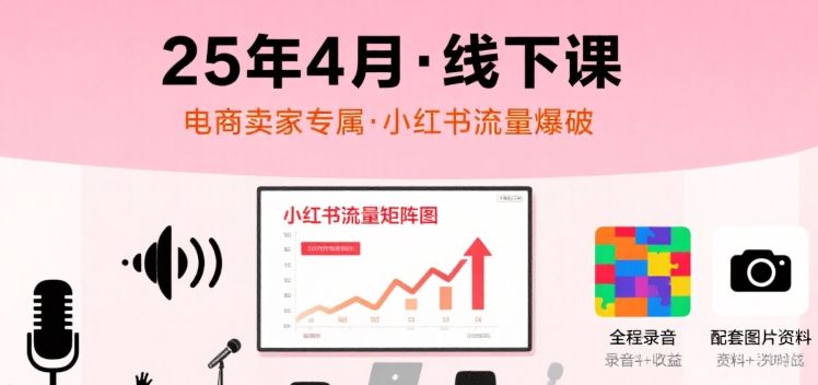 小红书25年4月线下课程，电商卖家小红书流量课，录音+图片-轻资本网